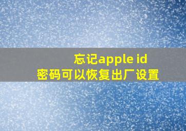 忘记apple id密码可以恢复出厂设置